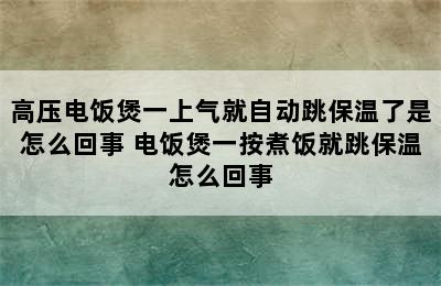 高压电饭煲一上气就自动跳保温了是怎么回事 电饭煲一按煮饭就跳保温怎么回事